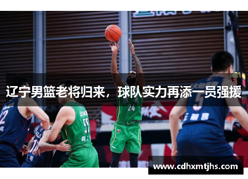 辽宁男篮老将归来，球队实力再添一员强援