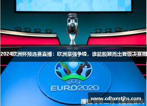 2024欧洲杯预选赛直播：欧洲豪强争锋，谁能脱颖而出晋级决赛圈