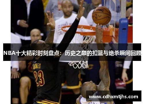 NBA十大精彩时刻盘点：历史之巅的扣篮与绝杀瞬间回顾
