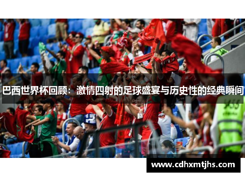巴西世界杯回顾：激情四射的足球盛宴与历史性的经典瞬间