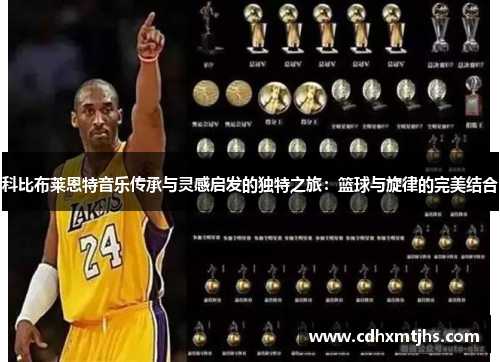 科比布莱恩特音乐传承与灵感启发的独特之旅：篮球与旋律的完美结合