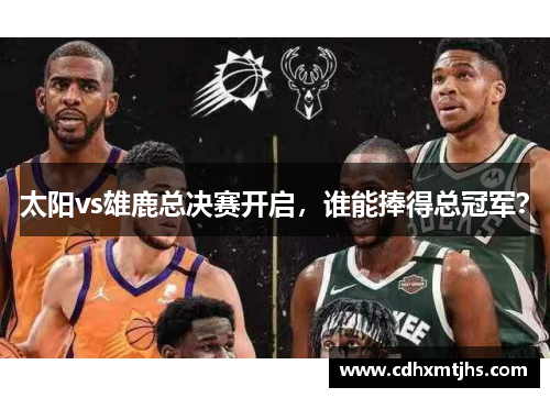太阳vs雄鹿总决赛开启，谁能捧得总冠军？