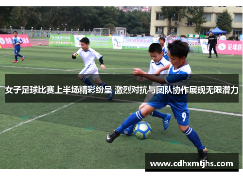 女子足球比赛上半场精彩纷呈 激烈对抗与团队协作展现无限潜力