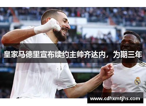 皇家马德里宣布续约主帅齐达内，为期三年