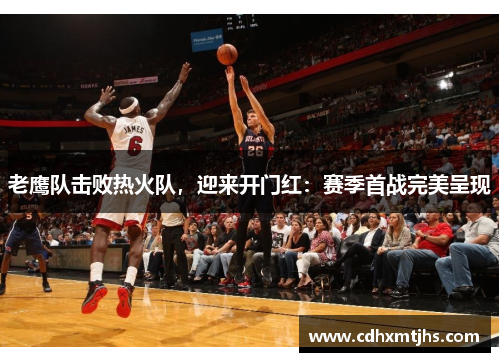 老鹰队击败热火队，迎来开门红：赛季首战完美呈现