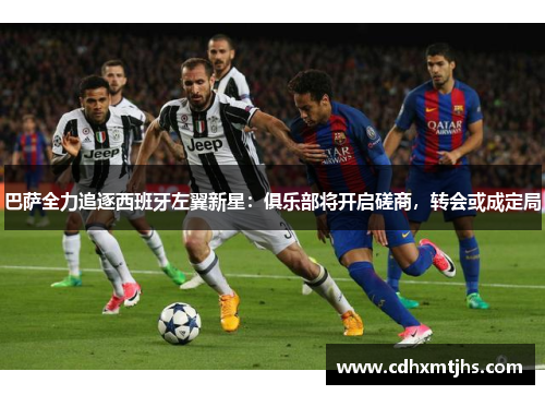 巴萨全力追逐西班牙左翼新星：俱乐部将开启磋商，转会或成定局