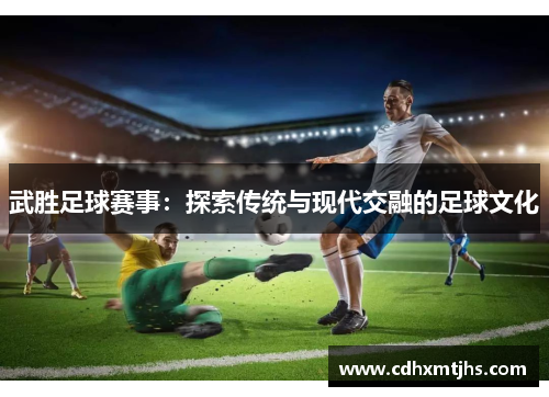 武胜足球赛事：探索传统与现代交融的足球文化