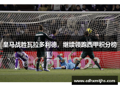 皇马战胜瓦拉多利德，继续领跑西甲积分榜