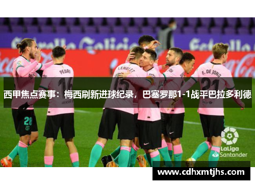 西甲焦点赛事：梅西刷新进球纪录，巴塞罗那1-1战平巴拉多利德