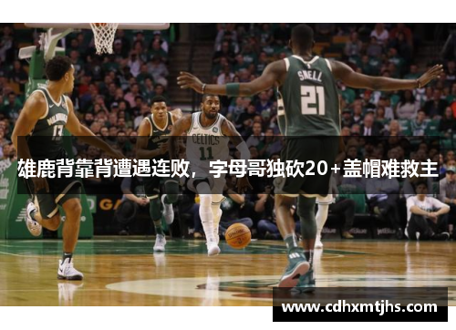 雄鹿背靠背遭遇连败，字母哥独砍20+盖帽难救主