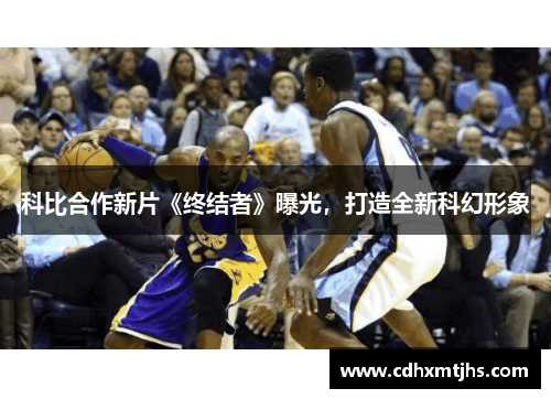 科比合作新片《终结者》曝光，打造全新科幻形象