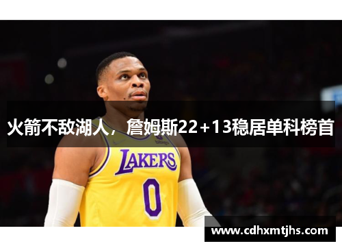 火箭不敌湖人，詹姆斯22+13稳居单科榜首