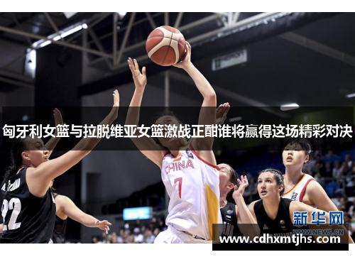 匈牙利女篮与拉脱维亚女篮激战正酣谁将赢得这场精彩对决