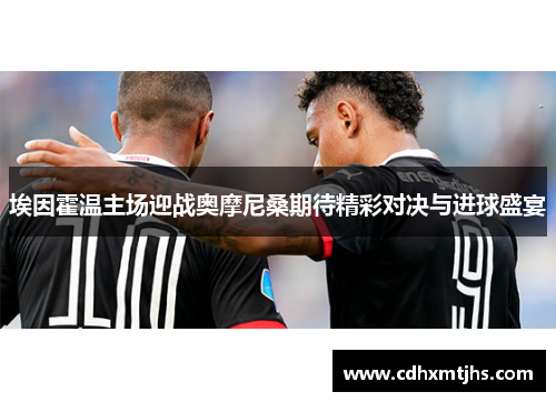 埃因霍温主场迎战奥摩尼桑期待精彩对决与进球盛宴
