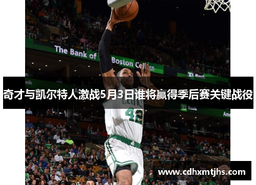 奇才与凯尔特人激战5月3日谁将赢得季后赛关键战役