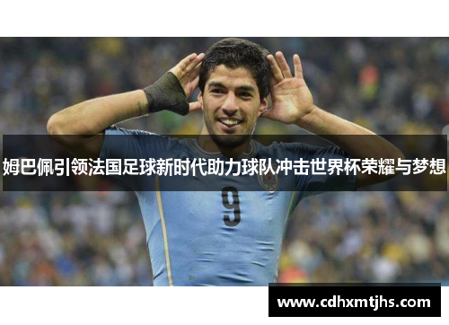 姆巴佩引领法国足球新时代助力球队冲击世界杯荣耀与梦想