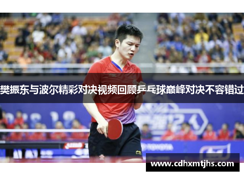 樊振东与波尔精彩对决视频回顾乒乓球巅峰对决不容错过
