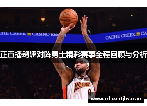 正直播鹈鹕对阵勇士精彩赛事全程回顾与分析