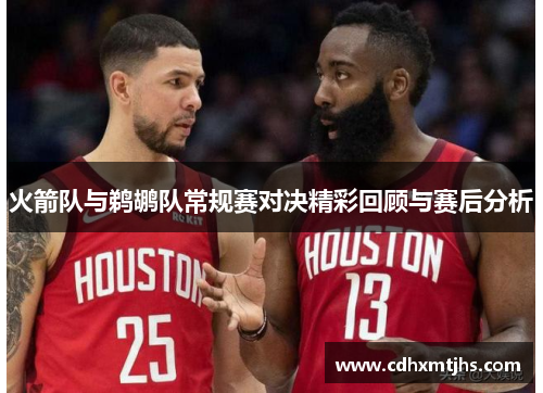 火箭队与鹈鹕队常规赛对决精彩回顾与赛后分析