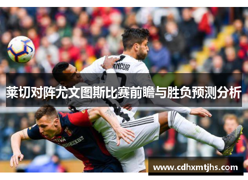 莱切对阵尤文图斯比赛前瞻与胜负预测分析