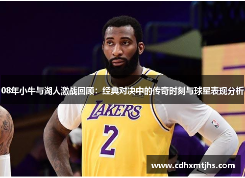 08年小牛与湖人激战回顾：经典对决中的传奇时刻与球星表现分析