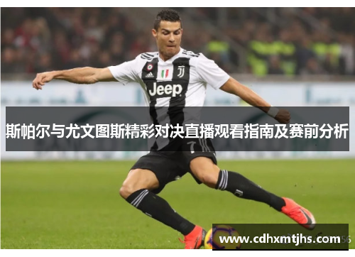 斯帕尔与尤文图斯精彩对决直播观看指南及赛前分析