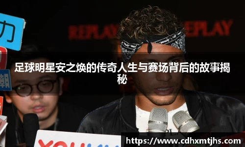 足球明星安之焕的传奇人生与赛场背后的故事揭秘