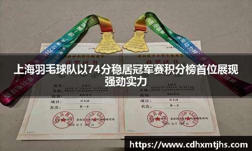 上海羽毛球队以74分稳居冠军赛积分榜首位展现强劲实力