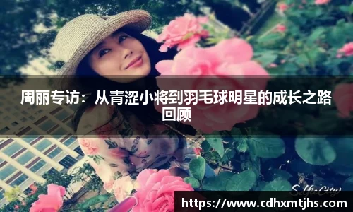 周丽专访：从青涩小将到羽毛球明星的成长之路回顾