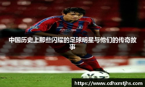 中国历史上那些闪耀的足球明星与他们的传奇故事