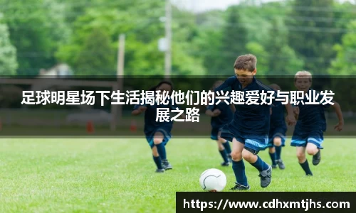 足球明星场下生活揭秘他们的兴趣爱好与职业发展之路
