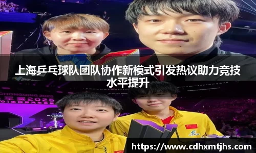 上海乒乓球队团队协作新模式引发热议助力竞技水平提升