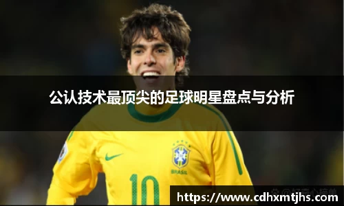 公认技术最顶尖的足球明星盘点与分析