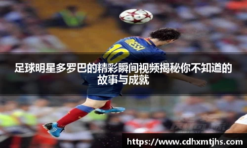 足球明星多罗巴的精彩瞬间视频揭秘你不知道的故事与成就
