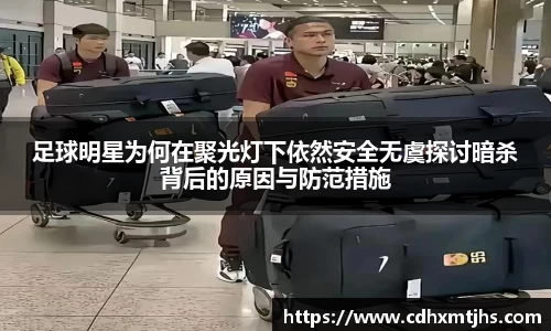 足球明星为何在聚光灯下依然安全无虞探讨暗杀背后的原因与防范措施