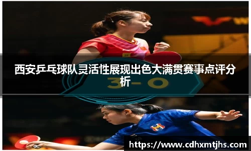 西安乒乓球队灵活性展现出色大满贯赛事点评分析
