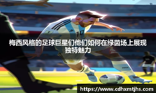 梅西风格的足球巨星们他们如何在绿茵场上展现独特魅力