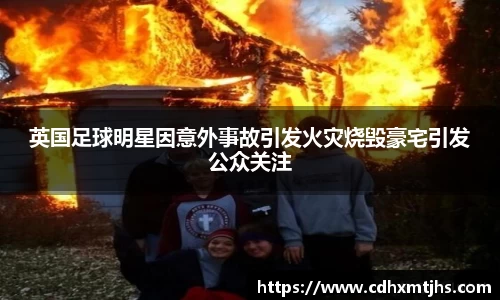 英国足球明星因意外事故引发火灾烧毁豪宅引发公众关注